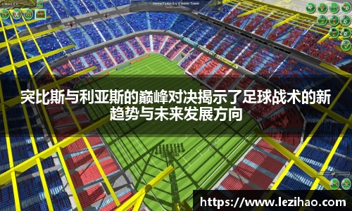 突比斯与利亚斯的巅峰对决揭示了足球战术的新趋势与未来发展方向